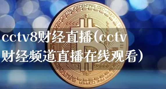 cctv8财经直播(cctv财经频道直播在线观看)_https://www.huakunhengjia.com_股票资讯_第1张