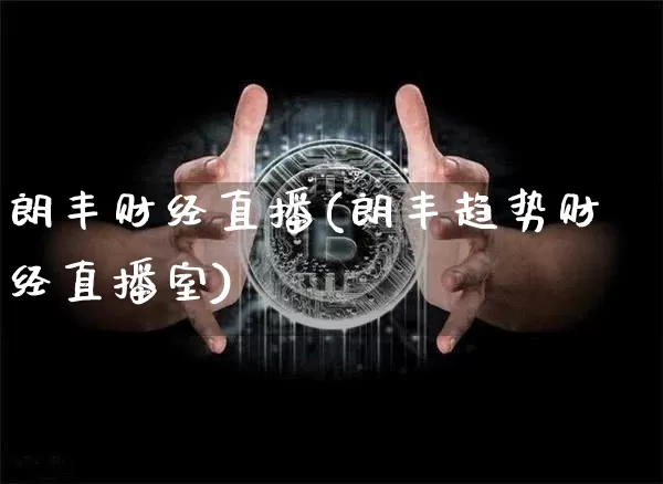 朗丰财经直播(朗丰趋势财经直播室)_https://www.huakunhengjia.com_期货资讯_第1张