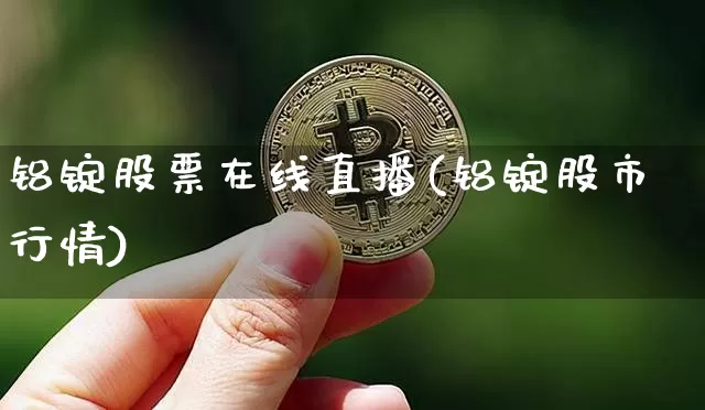 铝锭股票在线直播(铝锭股市行情)_https://www.huakunhengjia.com_期货资讯_第1张