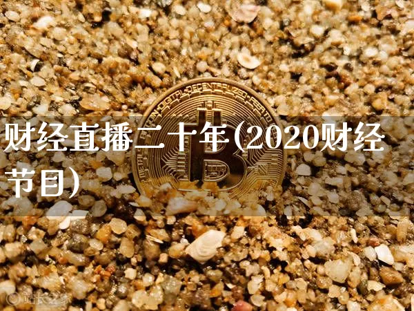 财经直播二十年(2020财经节目)_https://www.huakunhengjia.com_股票资讯_第1张