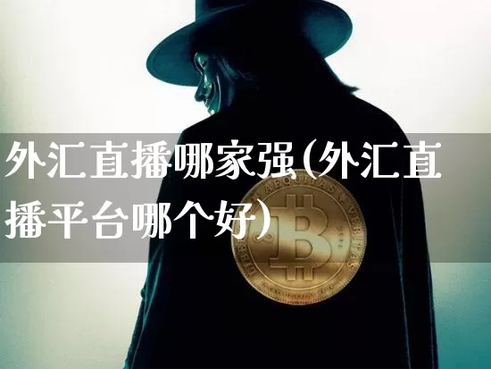外汇直播哪家强(外汇直播平台哪个好)_https://www.huakunhengjia.com_期货资讯_第1张