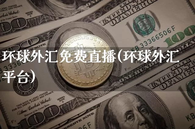 环球外汇免费直播(环球外汇平台)_https://www.huakunhengjia.com_财经资讯_第1张