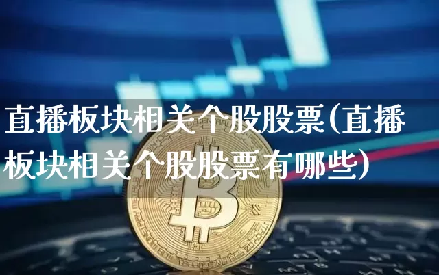 直播板块相关个股股票(直播板块相关个股股票有哪些)_https://www.huakunhengjia.com_股票资讯_第1张