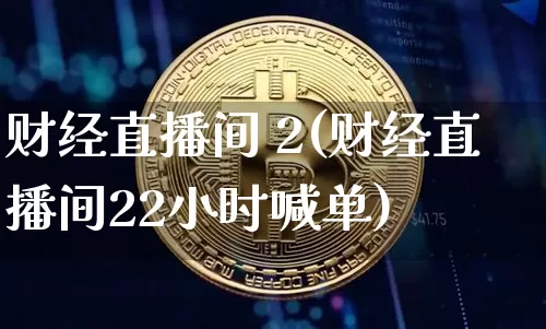 财经直播间 2(财经直播间22小时喊单)_https://www.huakunhengjia.com_财经资讯_第1张