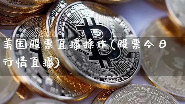 美国股票直播操作(股票今日行情直播)_https://www.huakunhengjia.com_财经资讯_第1张