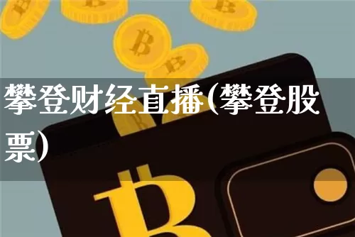 攀登财经直播(攀登股票)_https://www.huakunhengjia.com_财经资讯_第1张