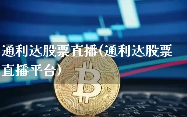 通利达股票直播(通利达股票直播平台)_https://www.huakunhengjia.com_股票资讯_第1张