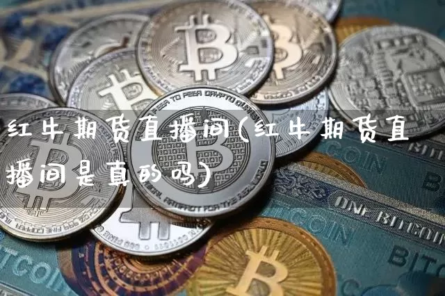 红牛期货直播间(红牛期货直播间是真的吗)_https://www.huakunhengjia.com_股票资讯_第1张