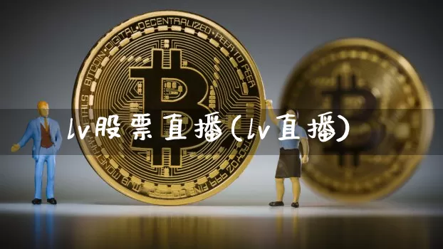 lv股票直播(lv直播)_https://www.huakunhengjia.com_财经资讯_第1张