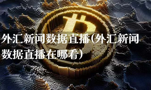 外汇新闻数据直播(外汇新闻数据直播在哪看)_https://www.huakunhengjia.com_财经资讯_第1张