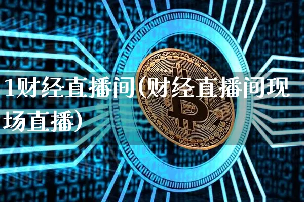 1财经直播间(财经直播间现场直播)_https://www.huakunhengjia.com_期货资讯_第1张