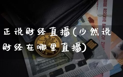 正说财经直播(少然说财经在哪里直播)_https://www.huakunhengjia.com_金融资讯_第1张