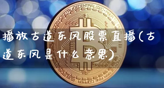 播放古道东风股票直播(古道东风是什么意思)_https://www.huakunhengjia.com_金融资讯_第1张