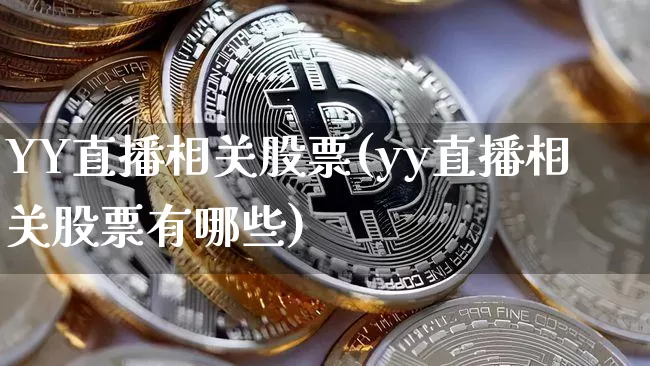 YY直播相关股票(yy直播相关股票有哪些)_https://www.huakunhengjia.com_股票资讯_第1张