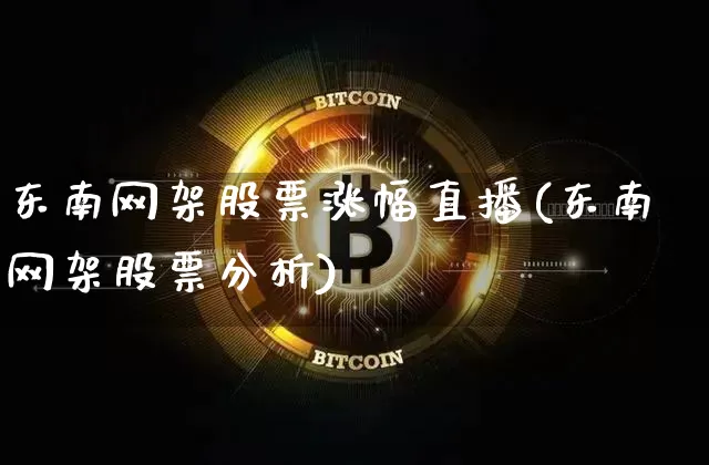 东南网架股票涨幅直播(东南网架股票分析)_https://www.huakunhengjia.com_金融资讯_第1张