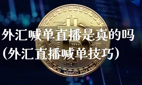 外汇喊单直播是真的吗(外汇直播喊单技巧)_https://www.huakunhengjia.com_股票资讯_第1张