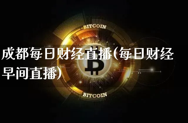 成都每日财经直播(每日财经早间直播)_https://www.huakunhengjia.com_期货资讯_第1张