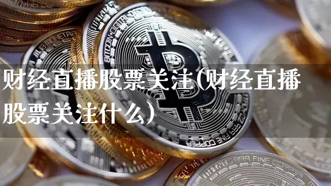 财经直播股票关注(财经直播股票关注什么)_https://www.huakunhengjia.com_财经资讯_第1张