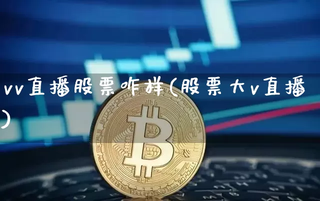vv直播股票咋样(股票大v直播)_https://www.huakunhengjia.com_财经资讯_第1张