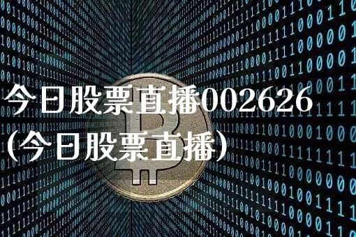 今日股票直播002626(今日股票直播)_https://www.huakunhengjia.com_股票资讯_第1张