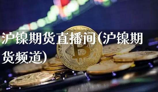 沪镍期货直播间(沪镍期货频道)_https://www.huakunhengjia.com_期货资讯_第1张