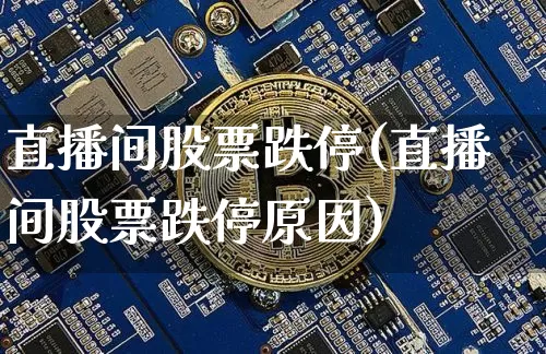 直播间股票跌停(直播间股票跌停原因)_https://www.huakunhengjia.com_期货资讯_第1张