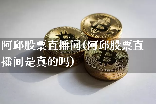 阿邱股票直播间(阿邱股票直播间是真的吗)_https://www.huakunhengjia.com_股票资讯_第1张
