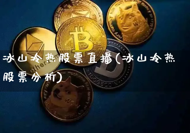 冰山冷热股票直播(冰山冷热股票分析)_https://www.huakunhengjia.com_金融资讯_第1张