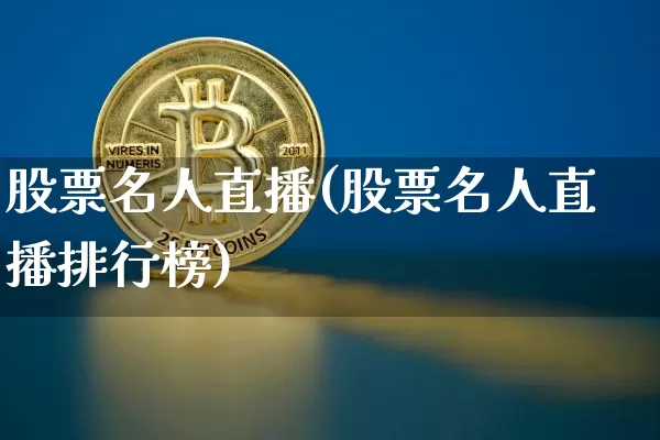 股票名人直播(股票名人直播排行榜)_https://www.huakunhengjia.com_金融资讯_第1张