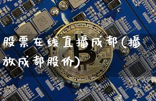 股票在线直播成都(播放成都股价)_https://www.huakunhengjia.com_期货资讯_第1张