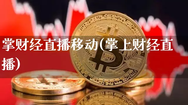 掌财经直播移动(掌上财经直播)_https://www.huakunhengjia.com_股票资讯_第1张