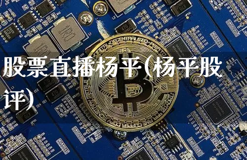 股票直播杨平(杨平股评)_https://www.huakunhengjia.com_财经资讯_第1张