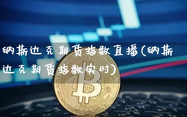 纳斯达克期货指数直播(纳斯达克期货指数实时)_https://www.huakunhengjia.com_期货资讯_第1张