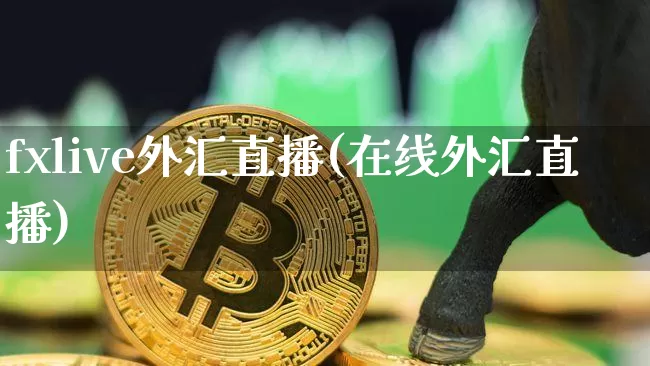 fxlive外汇直播(在线外汇直播)_https://www.huakunhengjia.com_金融资讯_第1张