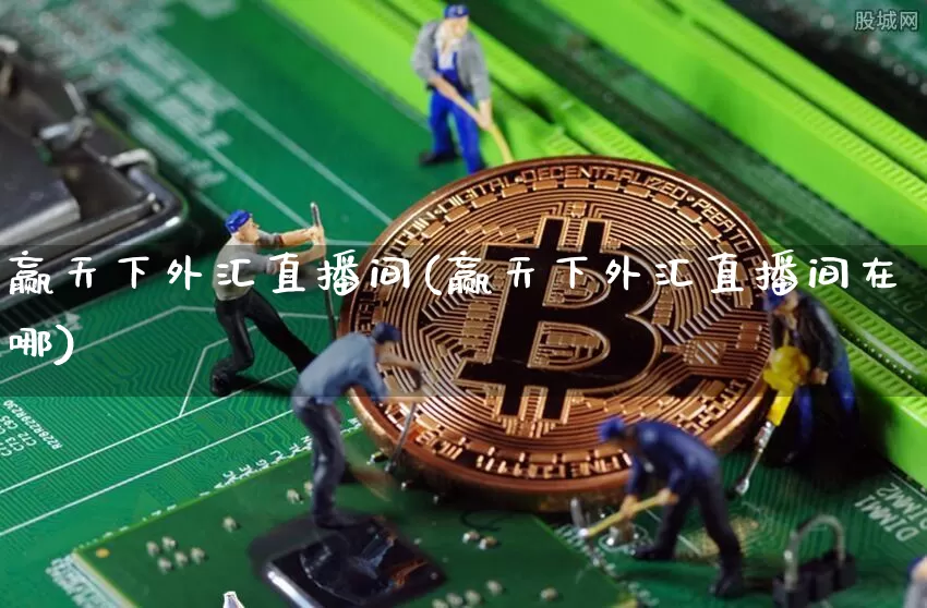 赢天下外汇直播间(赢天下外汇直播间在哪)_https://www.huakunhengjia.com_股票资讯_第1张
