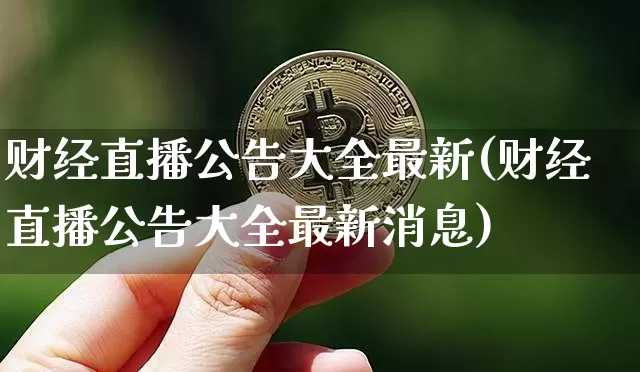 财经直播公告大全最新(财经直播公告大全最新消息)_https://www.huakunhengjia.com_股票资讯_第1张
