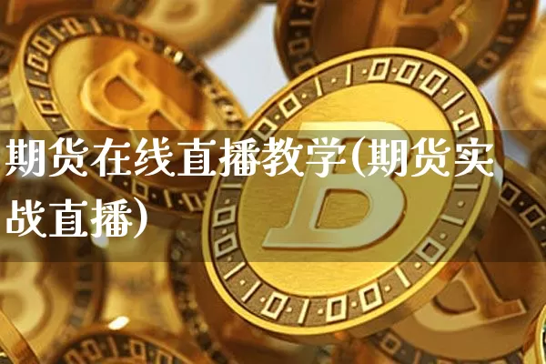 期货在线直播教学(期货实战直播)_https://www.huakunhengjia.com_股票资讯_第1张