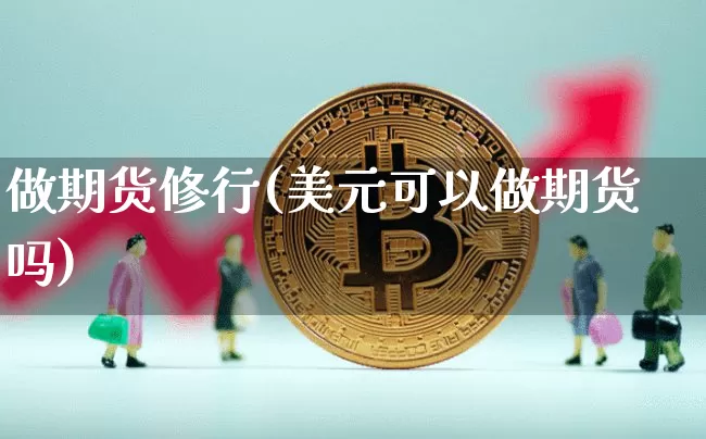 做期货修行(美元可以做期货吗)_https://www.huakunhengjia.com_金融资讯_第1张