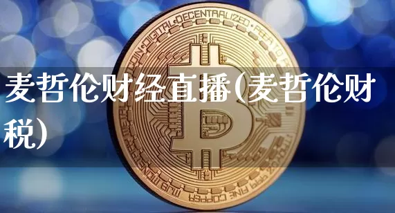 麦哲伦财经直播(麦哲伦财税)_https://www.huakunhengjia.com_股票资讯_第1张