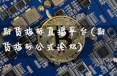 期货指标直播平台(期货指标公式论坛)_https://www.huakunhengjia.com_金融资讯_第1张