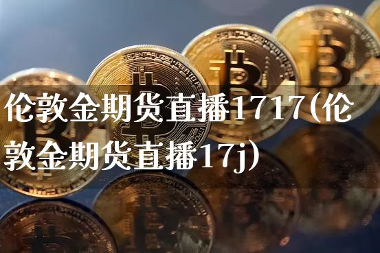 伦敦金期货直播1717(伦敦金期货直播17j)_https://www.huakunhengjia.com_期货资讯_第1张