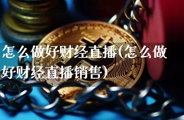 怎么做好财经直播(怎么做好财经直播销售)_https://www.huakunhengjia.com_股票资讯_第1张