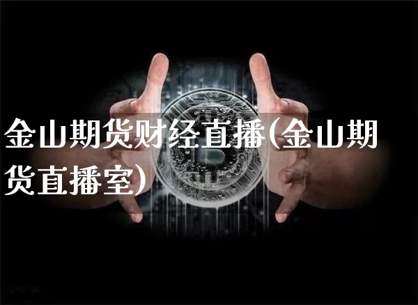 金山期货财经直播(金山期货直播室)_https://www.huakunhengjia.com_股票资讯_第1张