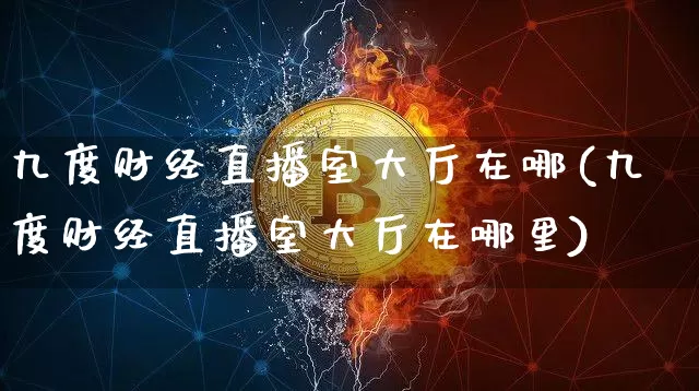 九度财经直播室大厅在哪(九度财经直播室大厅在哪里)_https://www.huakunhengjia.com_财经资讯_第1张