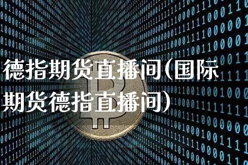 德指期货直播间(国际期货德指直播间)_https://www.huakunhengjia.com_期货资讯_第1张