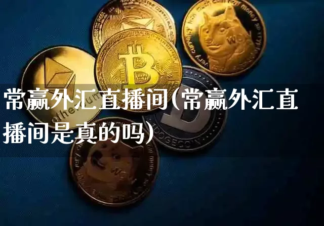 常赢外汇直播间(常赢外汇直播间是真的吗)_https://www.huakunhengjia.com_财经资讯_第1张