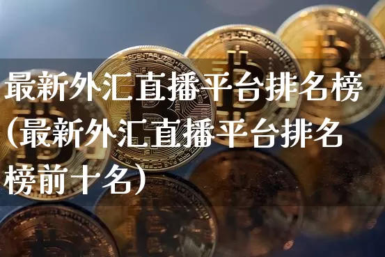 最新外汇直播平台排名榜(最新外汇直播平台排名榜前十名)_https://www.huakunhengjia.com_金融资讯_第1张
