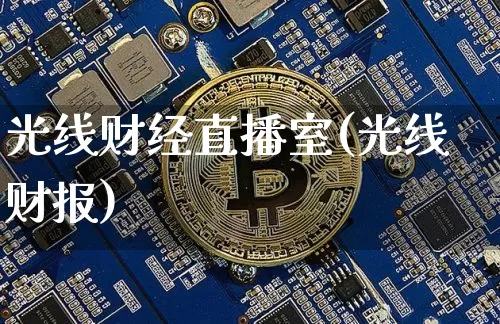 光线财经直播室(光线财报)_https://www.huakunhengjia.com_金融资讯_第1张