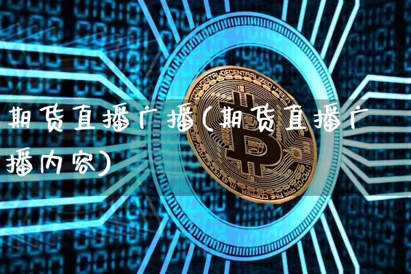期货直播广播(期货直播广播内容)_https://www.huakunhengjia.com_期货资讯_第1张