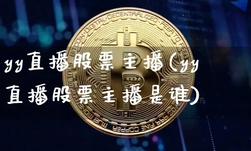 yy直播股票主播(yy直播股票主播是谁)_https://www.huakunhengjia.com_财经资讯_第1张